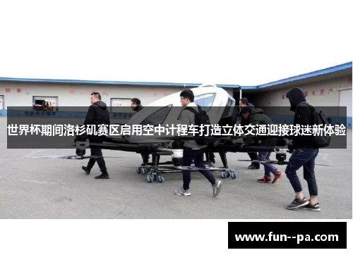 世界杯期间洛杉矶赛区启用空中计程车打造立体交通迎接球迷新体验