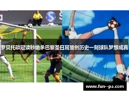 罗贝托欧冠读秒绝杀巴黎圣日耳曼创历史一刻球队梦想成真
