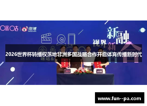 2026世界杯转播权落地非洲多国战略合作开启体育传播新时代 2026世界杯转播权落地非洲多国战略合作开启体育传播新时代
