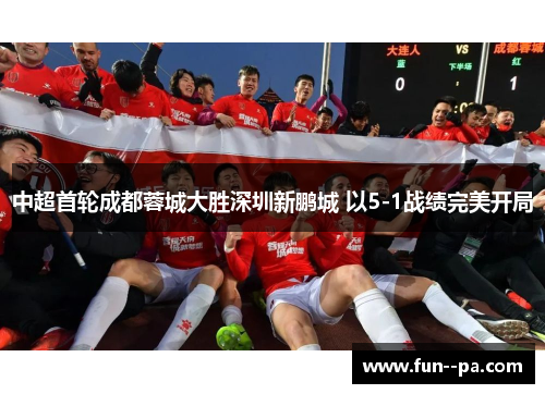 中超首轮成都蓉城大胜深圳新鹏城 以5-1战绩完美开局