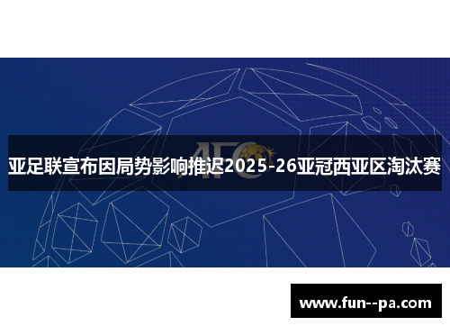 亚足联宣布因局势影响推迟2025-26亚冠西亚区淘汰赛 亚足联宣布因局势影响推迟2025-26亚冠西亚区淘汰赛