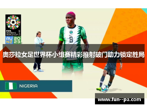 奥莎拉女足世界杯小组赛精彩推射破门助力锁定胜局
