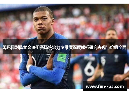 姆巴佩对阵尤文法甲赛场统治力多维度深度解析研究表现与价值全面