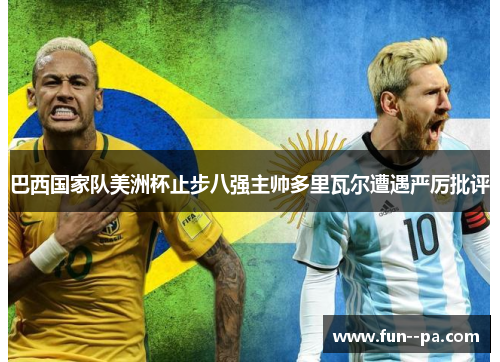 巴西国家队美洲杯止步八强主帅多里瓦尔遭遇严厉批评