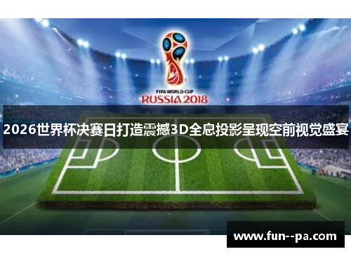 2026世界杯决赛日打造震撼3D全息投影呈现空前视觉盛宴 2026世界杯决赛日打造震撼3D全息投影呈现空前视觉盛宴