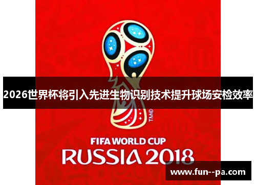 2026世界杯将引入先进生物识别技术提升球场安检效率 2026世界杯将引入先进生物识别技术提升球场安检效率