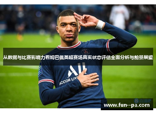 从数据与比赛影响力看姆巴佩英超赛场真实状态评估全面分析与前景展望 从数据与比赛影响力看姆巴佩英超赛场真实状态评估全面分析与前景展望