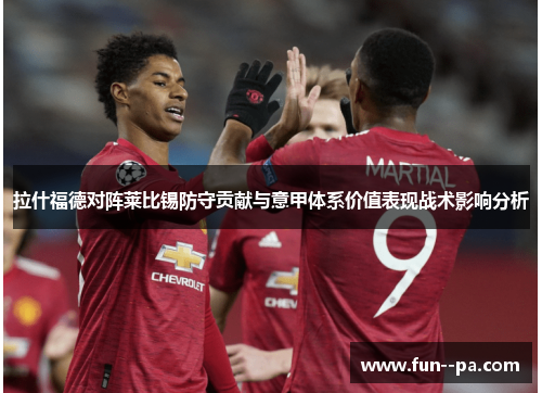 拉什福德对阵莱比锡防守贡献与意甲体系价值表现战术影响分析