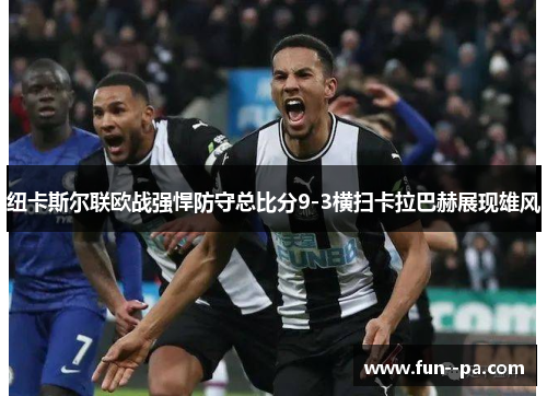 纽卡斯尔联欧战强悍防守总比分9-3横扫卡拉巴赫展现雄风