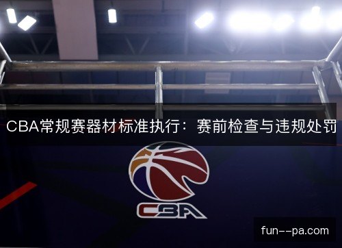 CBA常规赛器材标准执行：赛前检查与违规处罚