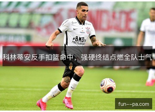 科林蒂安反手扣篮命中，强硬终结点燃全队士气