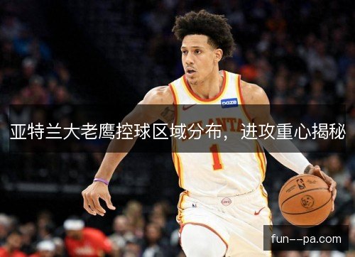 亚特兰大老鹰控球区域分布，进攻重心揭秘