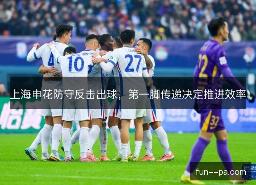 上海申花防守反击出球，第一脚传递决定推进效率